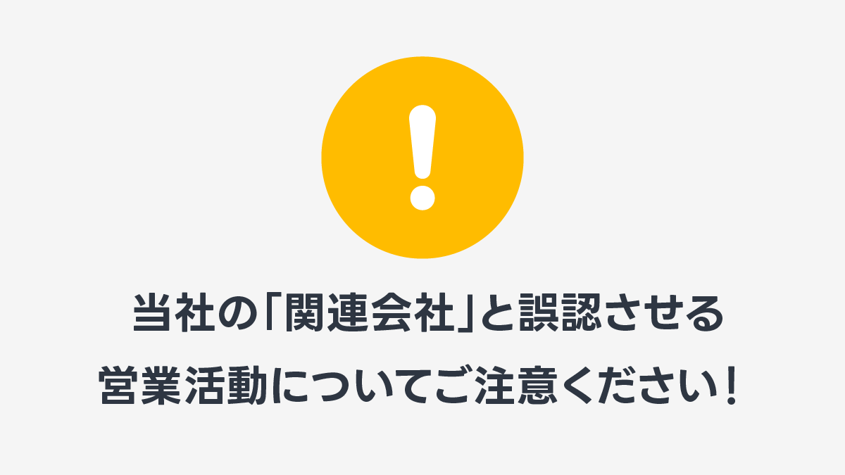 ご注意ください】当社の「関連会社」と誤認させる営業活動について